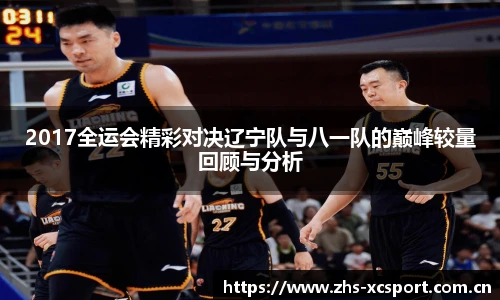 2017全运会精彩对决辽宁队与八一队的巅峰较量回顾与分析